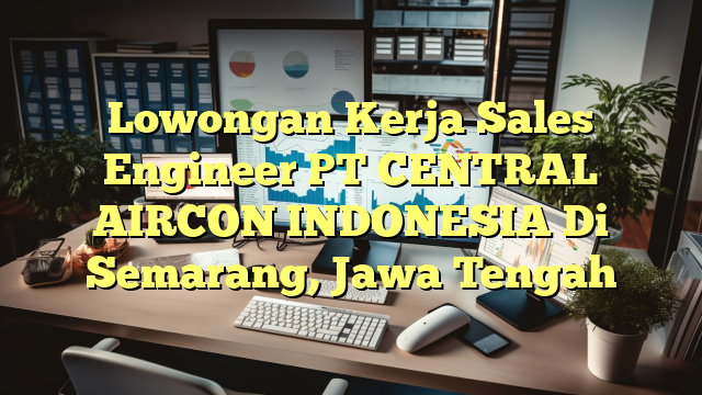 Lowongan Kerja Sales Engineer PT CENTRAL AIRCON INDONESIA Di Semarang, Jawa Tengah