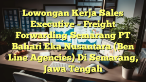 Lowongan Kerja Sales Executive – Freight Forwarding Semarang PT Bahari Eka Nusantara (Ben Line Agencies) Di Semarang, Jawa Tengah