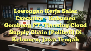 Lowongan Kerja Sales Executive – Kebumen Gombong PT. Tianxing Cloud Supply Chain (Polibeli) Di Kebumen, Jawa Tengah