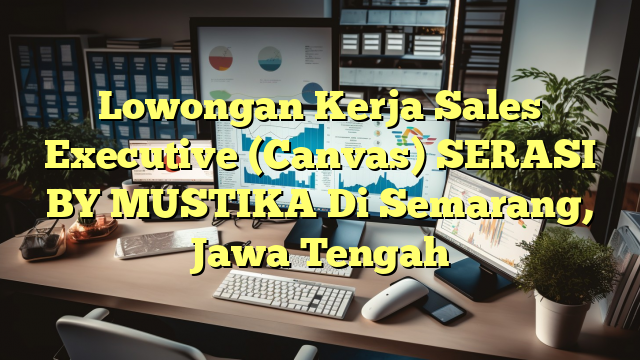 Lowongan Kerja Sales Executive (Canvas) SERASI BY MUSTIKA Di Semarang, Jawa Tengah