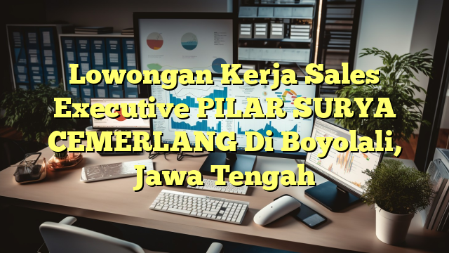 Lowongan Kerja Sales Executive PILAR SURYA CEMERLANG Di Boyolali, Jawa Tengah