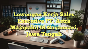 Lowongan Kerja Sales Executive PT. Astra Majapahit Di Gayamsari, Jawa Tengah