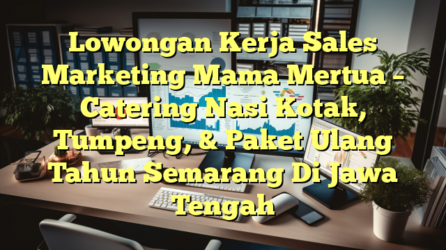 Lowongan Kerja Sales Marketing Mama Mertua – Catering Nasi Kotak, Tumpeng, & Paket Ulang Tahun Semarang Di Jawa Tengah