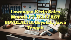 Lowongan Kerja Sales Motoris PT TELEFAST BOYOLALI Di Boyolali, Jawa Tengah