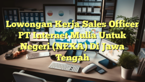 Lowongan Kerja Sales Officer PT Internet Mulia Untuk Negeri (NEXA) Di Jawa Tengah