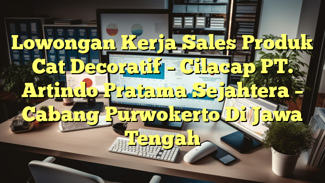 Lowongan Kerja Sales Produk Cat Decoratif – Cilacap PT. Artindo Pratama Sejahtera – Cabang Purwokerto Di Jawa Tengah