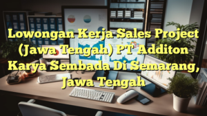 Lowongan Kerja Sales Project (Jawa Tengah) PT Additon Karya Sembada Di Semarang, Jawa Tengah