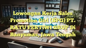 Lowongan Kerja Sales Promotion Girl (SPG) PT. RATU PERTIWI GRUP Di Banyumas, Jawa Tengah