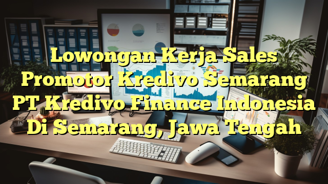 Lowongan Kerja Sales Promotor Kredivo Semarang PT Kredivo Finance Indonesia Di Semarang, Jawa Tengah