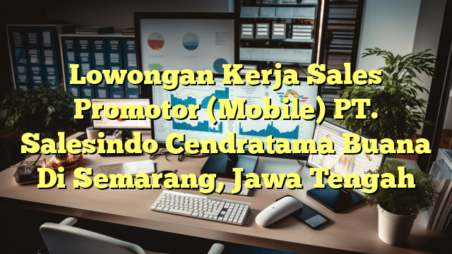 Lowongan Kerja Sales Promotor (Mobile) PT. Salesindo Cendratama Buana Di Semarang, Jawa Tengah