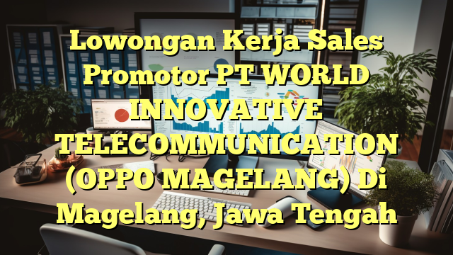 Lowongan Kerja Sales Promotor PT WORLD INNOVATIVE TELECOMMUNICATION (OPPO MAGELANG) Di Magelang, Jawa Tengah