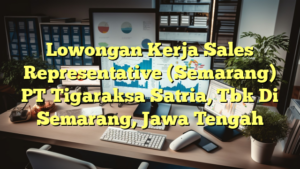 Lowongan Kerja Sales Representative (Semarang) PT Tigaraksa Satria, Tbk Di Semarang, Jawa Tengah