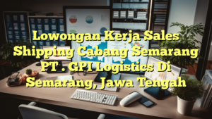 Lowongan Kerja Sales Shipping Cabang Semarang PT . GPI Logistics Di Semarang, Jawa Tengah