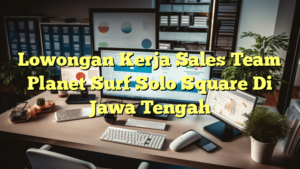 Lowongan Kerja Sales Team Planet Surf Solo Square Di Jawa Tengah