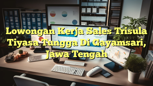 Lowongan Kerja Sales Trisula Tiyasa Tungga Di Gayamsari, Jawa Tengah