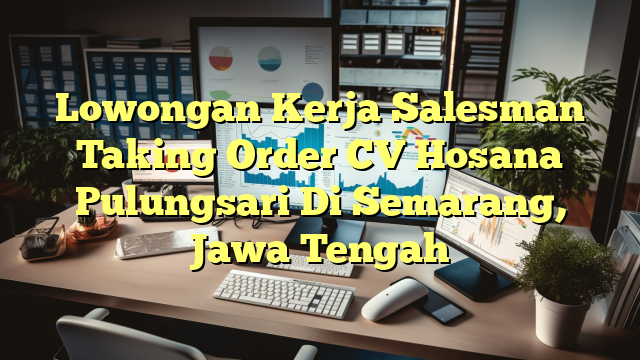 Lowongan Kerja Salesman Taking Order CV Hosana Pulungsari Di Semarang, Jawa Tengah