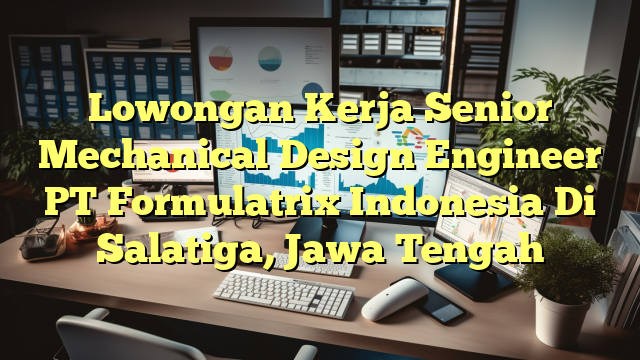 Lowongan Kerja Senior Mechanical Design Engineer PT Formulatrix Indonesia Di Salatiga, Jawa Tengah