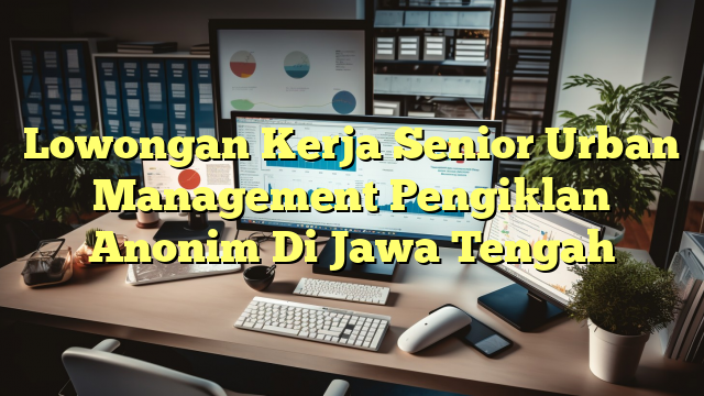 Lowongan Kerja Senior Urban Management Pengiklan Anonim Di Jawa Tengah