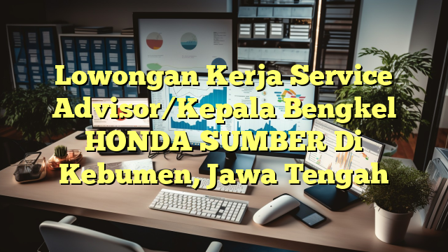 Lowongan Kerja Service Advisor/Kepala Bengkel HONDA SUMBER Di Kebumen, Jawa Tengah