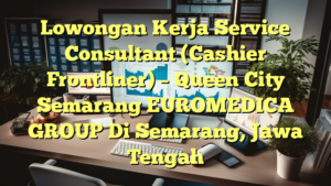 Lowongan Kerja Service Consultant (Cashier Frontliner) – Queen City Semarang EUROMEDICA GROUP Di Semarang, Jawa Tengah