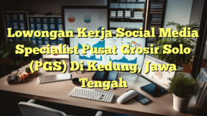 Lowongan Kerja Social Media Specialist Pusat Grosir Solo (PGS) Di Kedung, Jawa Tengah