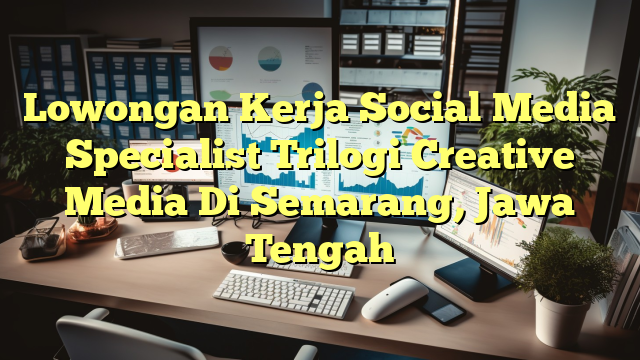 Lowongan Kerja Social Media Specialist Trilogi Creative Media Di Semarang, Jawa Tengah