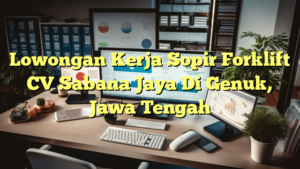 Lowongan Kerja Sopir Forklift CV Sabana Jaya Di Genuk, Jawa Tengah