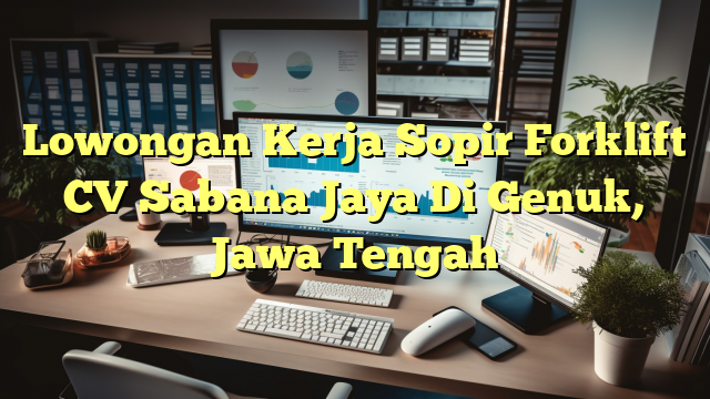 Lowongan Kerja Sopir Forklift CV Sabana Jaya Di Genuk, Jawa Tengah