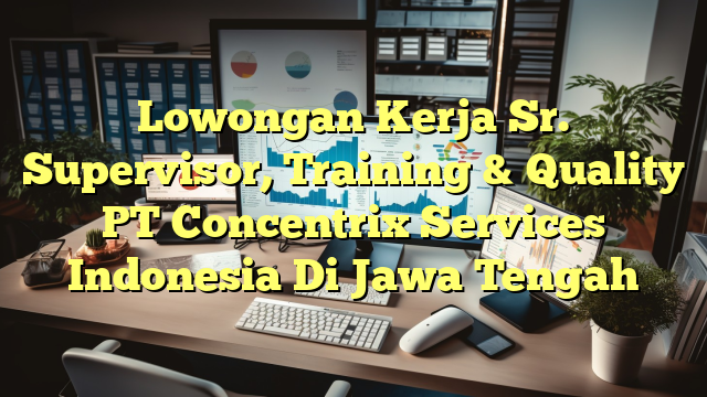 Lowongan Kerja Sr. Supervisor, Training & Quality PT Concentrix Services Indonesia Di Jawa Tengah