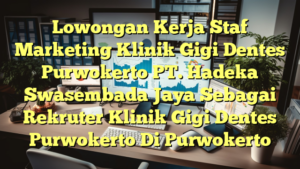 Lowongan Kerja Staf Marketing Klinik Gigi Dentes Purwokerto PT. Hadeka Swasembada Jaya Sebagai Rekruter Klinik Gigi Dentes Purwokerto Di Purwokerto