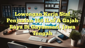 Lowongan Kerja Staf Penjualan 168 ILuFA Gajah Raya Di Gayamsari, Jawa Tengah