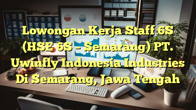 Lowongan Kerja Staff 6S (HSE 6S – Semarang) PT. Uwinfly Indonesia Industries Di Semarang, Jawa Tengah