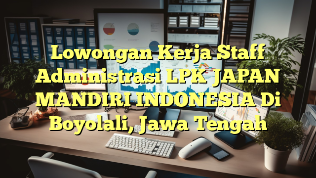 Lowongan Kerja Staff Administrasi LPK JAPAN MANDIRI INDONESIA Di Boyolali, Jawa Tengah