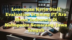 Lowongan Kerja Staff Evaluation Training PT Ara Shoes Indonesia Di Kabupaten Semarang, Jawa Tengah