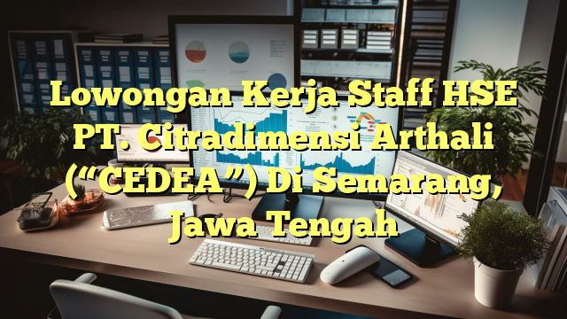 Lowongan Kerja Staff HSE PT. Citradimensi Arthali (“CEDEA”) Di Semarang, Jawa Tengah