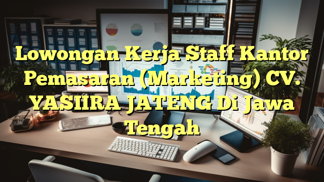 Lowongan Kerja Staff Kantor Pemasaran (Marketing) CV. YASIIRA JATENG Di Jawa Tengah