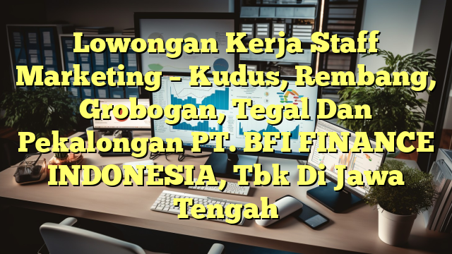 Lowongan Kerja Staff Marketing –  Kudus, Rembang, Grobogan, Tegal Dan Pekalongan PT. BFI FINANCE INDONESIA, Tbk Di Jawa Tengah