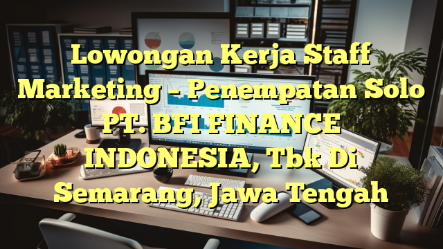 Lowongan Kerja Staff Marketing  – Penempatan Solo PT. BFI FINANCE INDONESIA, Tbk Di Semarang, Jawa Tengah