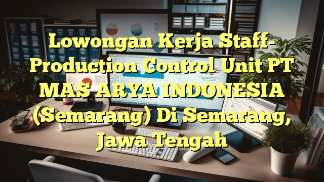 Lowongan Kerja Staff- Production Control Unit PT MAS ARYA INDONESIA (Semarang) Di Semarang, Jawa Tengah