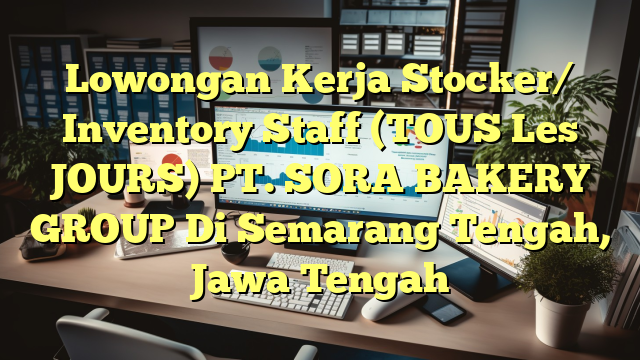 Lowongan Kerja Stocker/ Inventory Staff (TOUS Les JOURS) PT. SORA BAKERY GROUP Di Semarang Tengah, Jawa Tengah