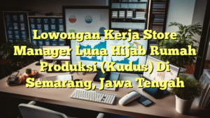 Lowongan Kerja Store Manager Luna Hijab Rumah Produksi (Kudus) Di Semarang, Jawa Tengah