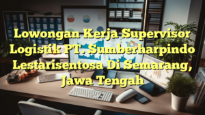 Lowongan Kerja Supervisor Logistik PT. Sumberharpindo Lestarisentosa Di Semarang, Jawa Tengah