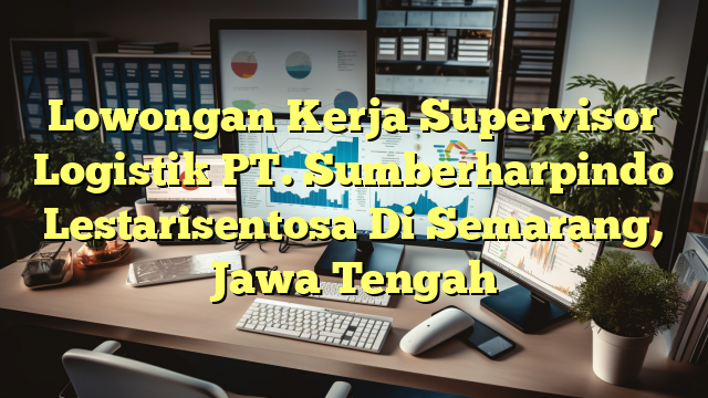 Lowongan Kerja Supervisor Logistik PT. Sumberharpindo Lestarisentosa Di Semarang, Jawa Tengah