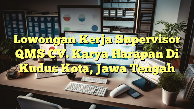 Lowongan Kerja Supervisor QMS CV. Karya Harapan Di Kudus Kota, Jawa Tengah