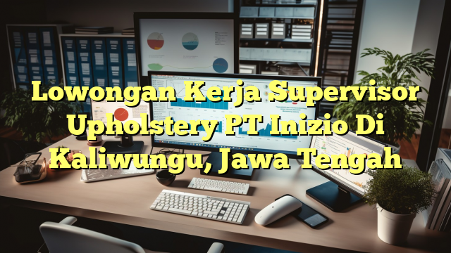 Lowongan Kerja Supervisor Upholstery PT Inizio Di Kaliwungu, Jawa Tengah