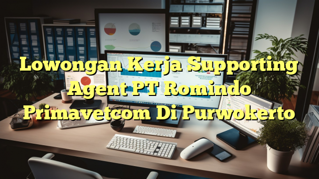 Lowongan Kerja Supporting Agent PT Romindo Primavetcom Di Purwokerto