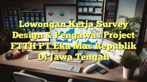 Lowongan Kerja Survey Design & Pengawas Project FTTH PT Eka Mas Republik Di Jawa Tengah