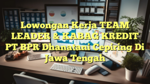 Lowongan Kerja TEAM LEADER & KABAG KREDIT PT BPR Dhanatani Cepiring Di Jawa Tengah