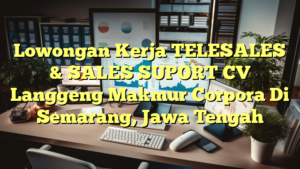 Lowongan Kerja TELESALES & SALES SUPORT CV Langgeng Makmur Corpora Di Semarang, Jawa Tengah