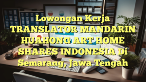 Lowongan Kerja TRANSLATOR MANDARIN HUAHONG ART HOME SHARES INDONESIA Di Semarang, Jawa Tengah